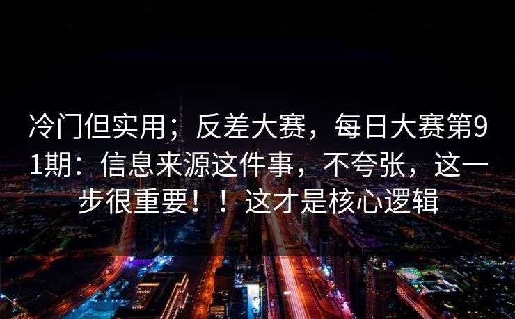 冷门但实用；反差大赛，每日大赛第91期：信息来源这件事，不夸张，这一步很重要！！这才是核心逻辑
